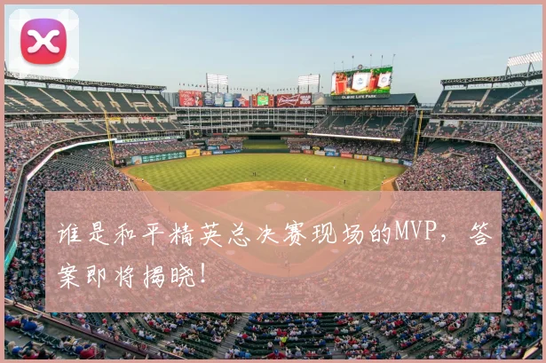 谁是和平精英总决赛现场的MVP，答案即将揭晓！