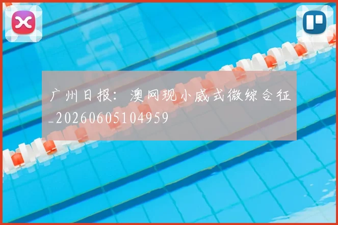 广州日报:澳网现小威式微综合征_20260605104959
