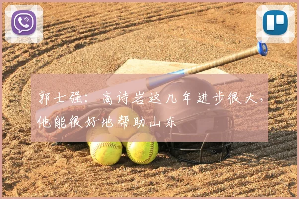 郭士强:高诗岩这几年进步很大,他能很好地帮助山东