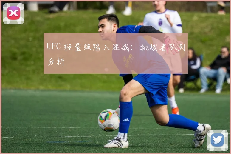 UFC 轻量级陷入混战：挑战者队列分析