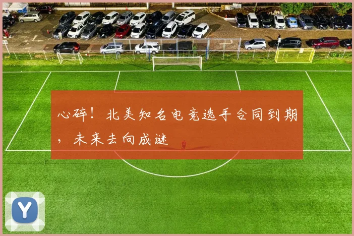 心碎！北美知名电竞选手合同到期，未来去向成谜