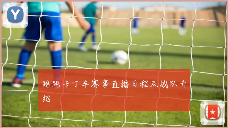 跑跑卡丁车赛事直播日程及战队介绍