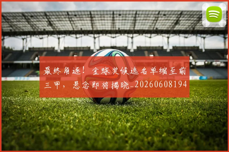 最终角逐！金球奖候选名单缩至前三甲，悬念即将揭晓_20260608194413