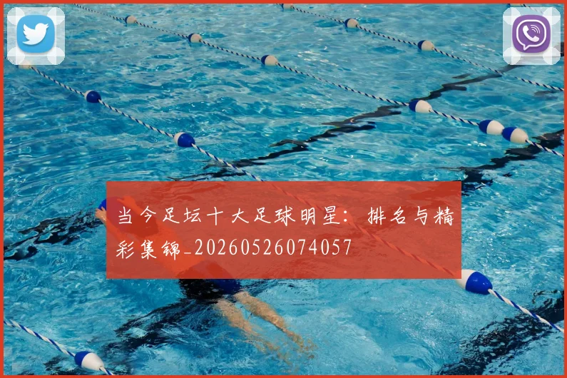当今足坛十大足球明星:排名与精彩集锦_20260526074057
