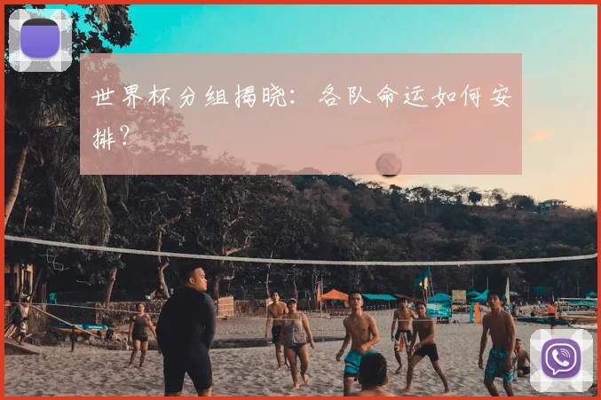 世界杯分组揭晓：各队命运如何安排？