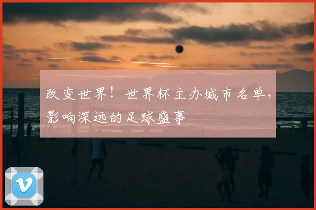 改变世界！世界杯主办城市名单，影响深远的足球盛事