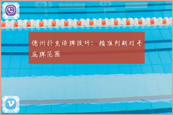 德州扑克读牌技巧:精准判断对手底牌范围