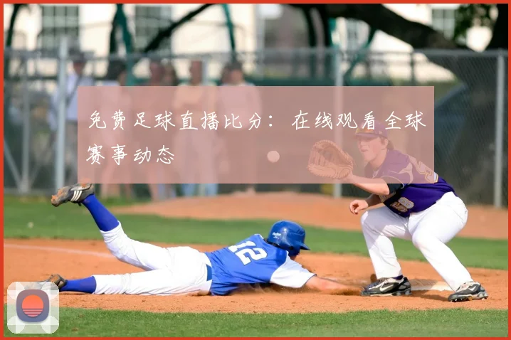 免费足球直播比分:在线观看全球赛事动态