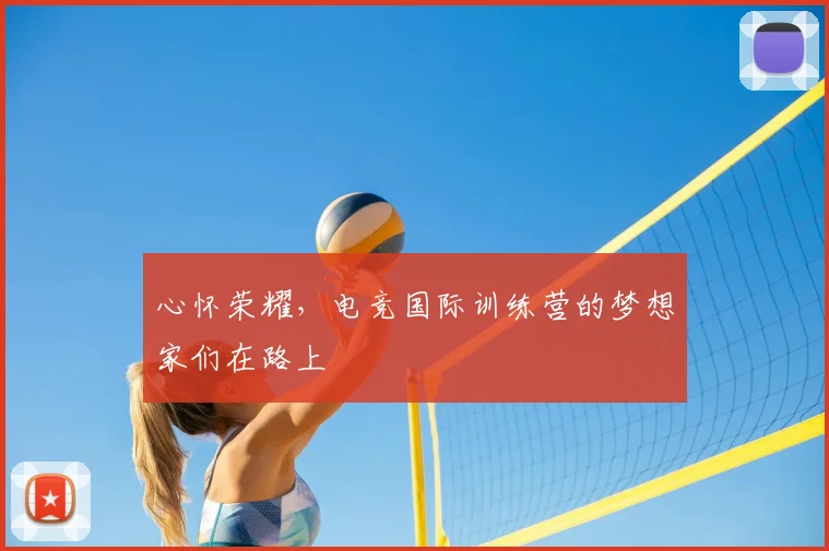 心怀荣耀，电竞国际训练营的梦想家们在路上