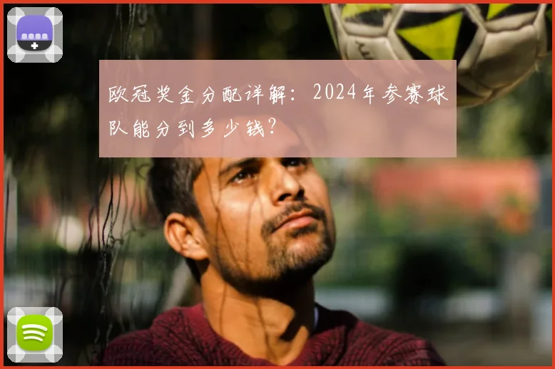 欧冠奖金分配详解:2024年参赛球队能分到多少钱?