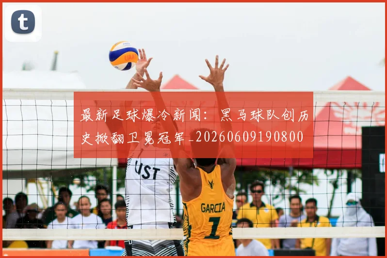最新足球爆冷新闻：黑马球队创历史掀翻卫冕冠军_20260609190800