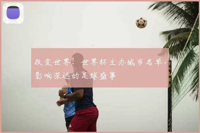改变世界!世界杯主办城市名单,影响深远的足球盛事