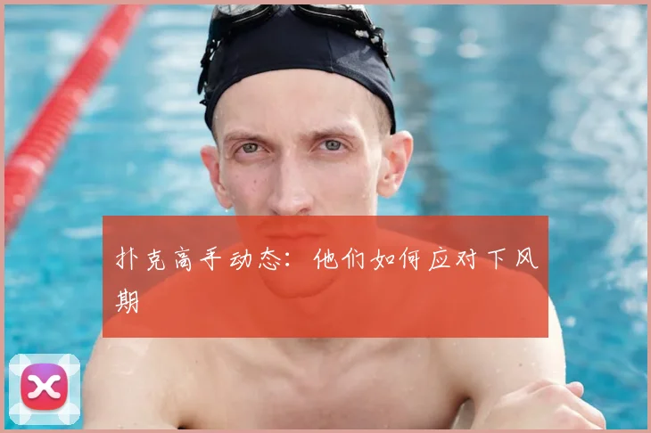 扑克高手动态:他们如何应对下风期