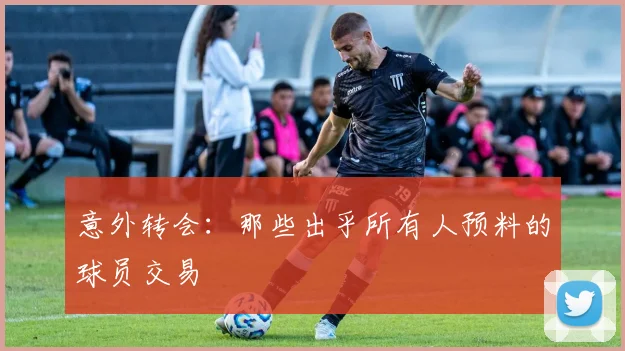 意外转会：那些出乎所有人预料的球员交易