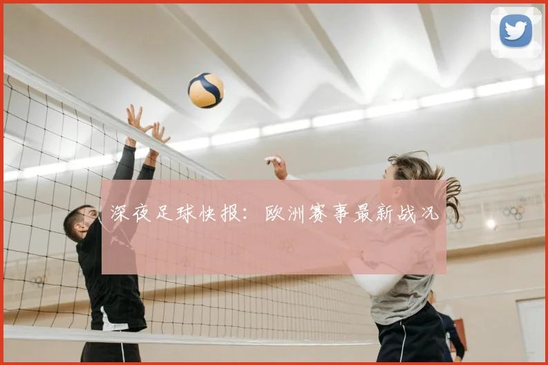 深夜足球快报:欧洲赛事最新战况