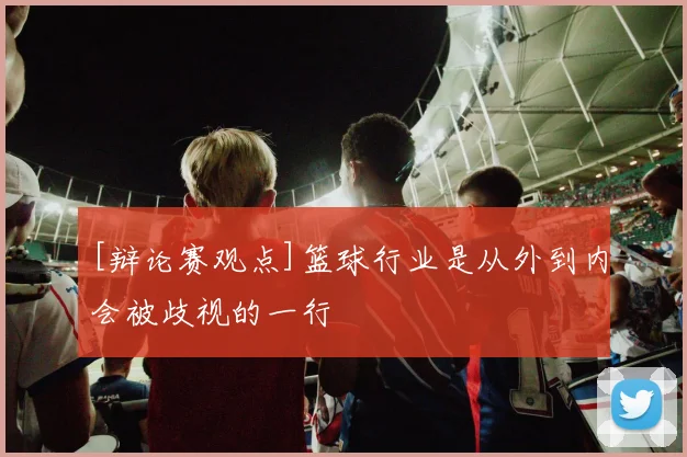 [辩论赛观点]篮球行业是从外到内会被歧视的一行