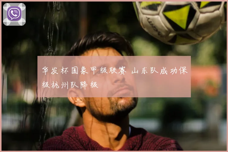 华发杯国象甲级联赛 山东队成功保级杭州队降级
