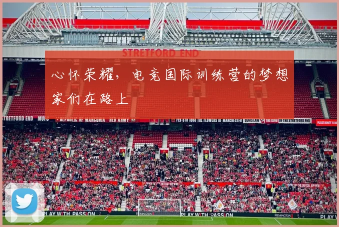 心怀荣耀，电竞国际训练营的梦想家们在路上