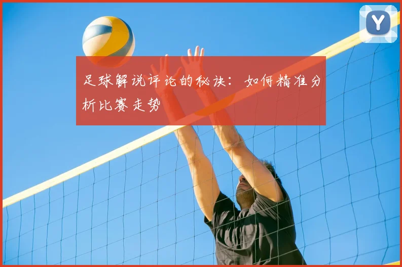 足球解说评论的秘诀:如何精准分析比赛走势