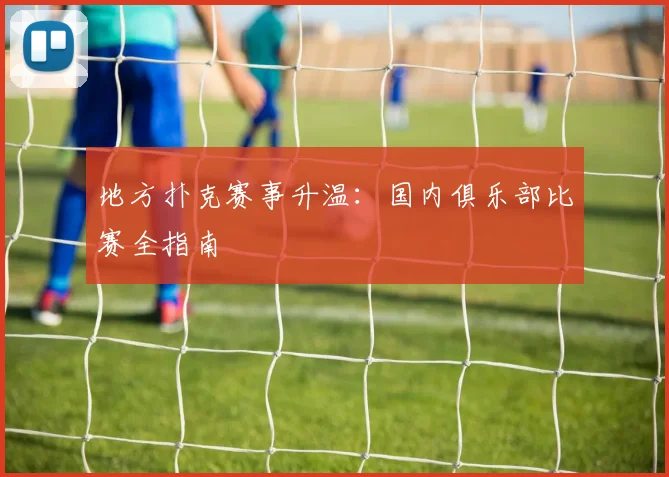地方扑克赛事升温：国内俱乐部比赛全指南