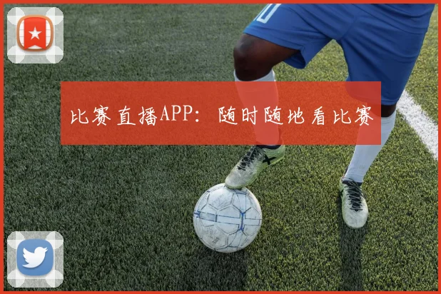 比赛直播APP:随时随地看比赛