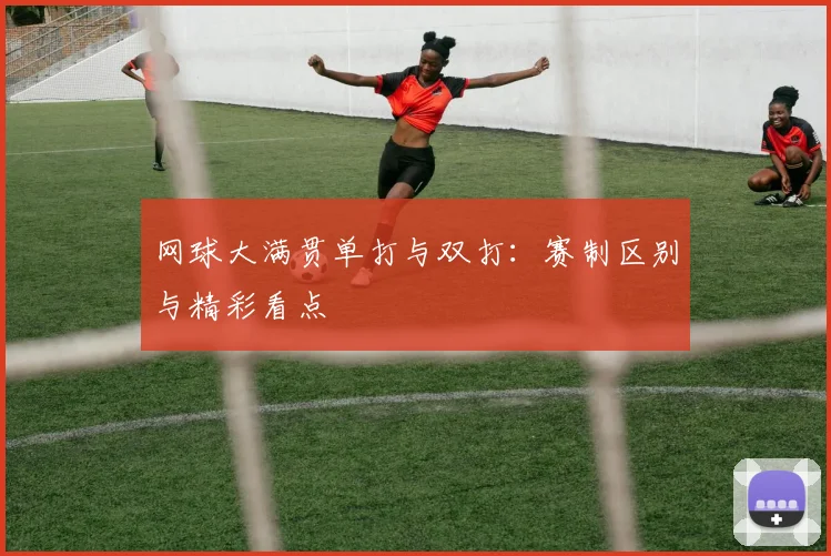 网球大满贯单打与双打：赛制区别与精彩看点