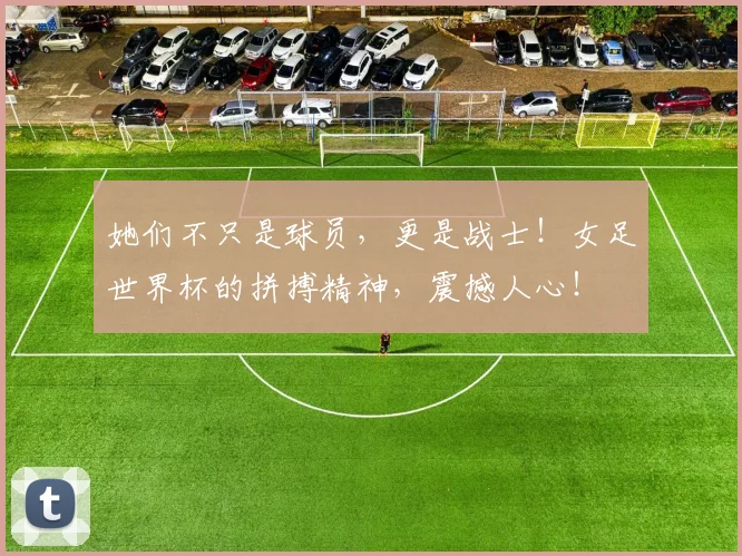 她们不只是球员，更是战士！女足世界杯的拼搏精神，震撼人心！