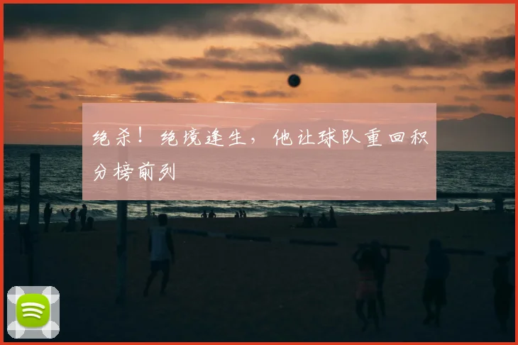 绝杀!绝境逢生,他让球队重回积分榜前列