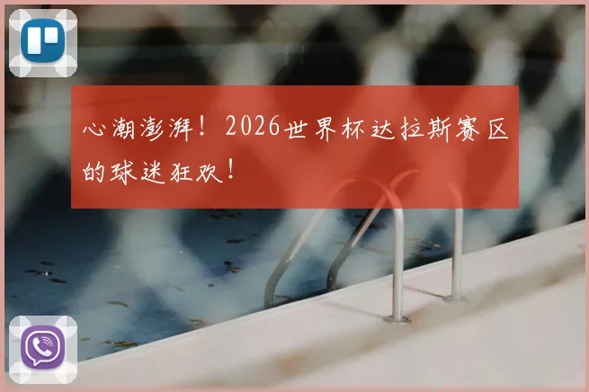 心潮澎湃！2026世界杯达拉斯赛区的球迷狂欢！