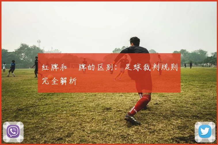 红牌和黃牌的区别:足球裁判规则完全解析