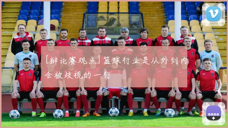 [辩论赛观点]篮球行业是从外到内会被歧视的一行