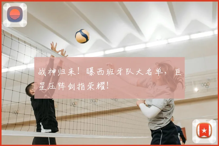 战神归来！曝西班牙队大名单，巨星压阵剑指荣耀！