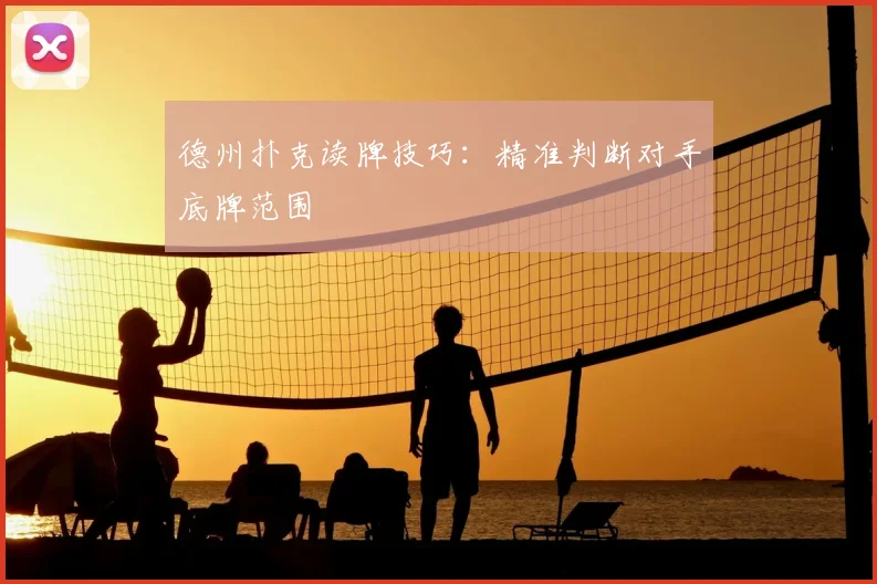 德州扑克读牌技巧：精准判断对手底牌范围