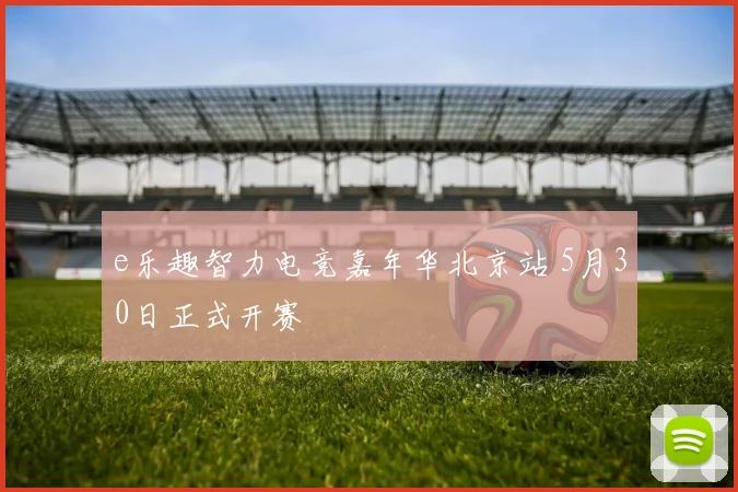 e乐趣智力电竞嘉年华北京站 5月30日正式开赛