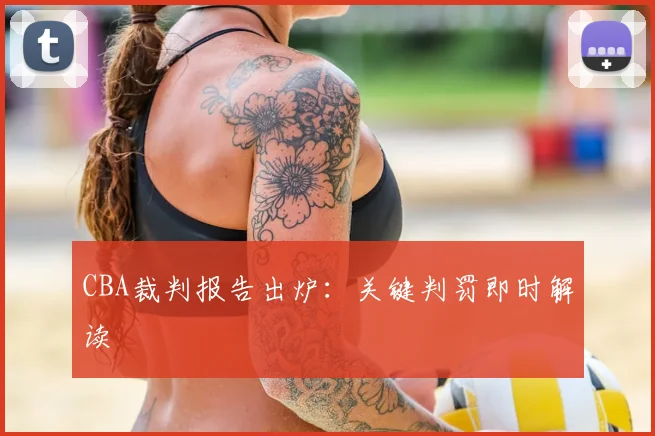 CBA裁判报告出炉:关键判罚即时解读