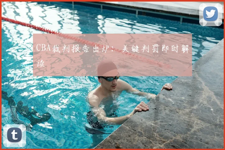 CBA裁判报告出炉:关键判罚即时解读