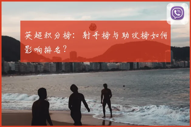 英超积分榜：射手榜与助攻榜如何影响排名？